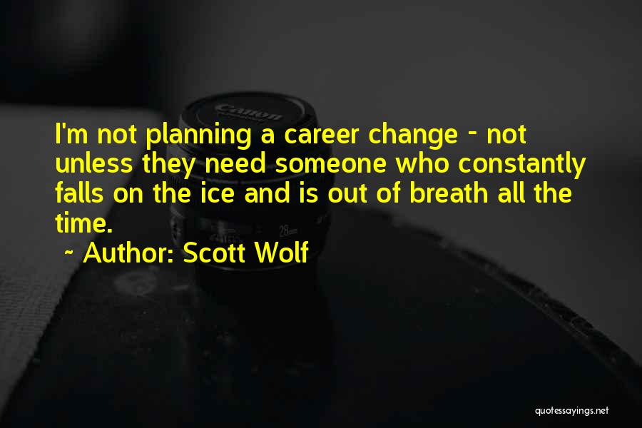 Scott Wolf Quotes: I'm Not Planning A Career Change - Not Unless They Need Someone Who Constantly Falls On The Ice And Is