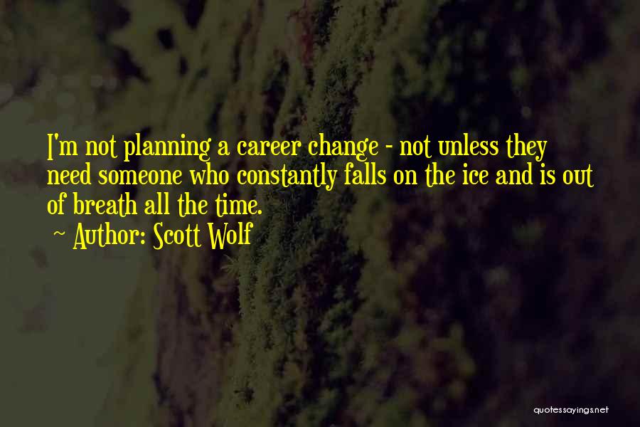 Scott Wolf Quotes: I'm Not Planning A Career Change - Not Unless They Need Someone Who Constantly Falls On The Ice And Is