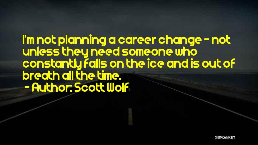 Scott Wolf Quotes: I'm Not Planning A Career Change - Not Unless They Need Someone Who Constantly Falls On The Ice And Is