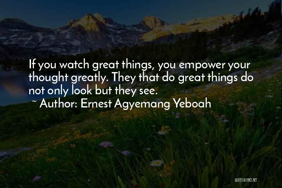 Ernest Agyemang Yeboah Quotes: If You Watch Great Things, You Empower Your Thought Greatly. They That Do Great Things Do Not Only Look But