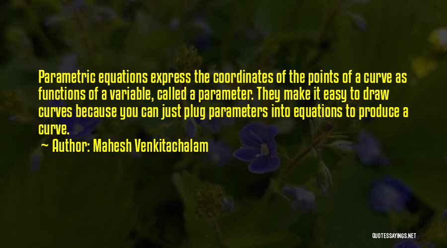 Mahesh Venkitachalam Quotes: Parametric Equations Express The Coordinates Of The Points Of A Curve As Functions Of A Variable, Called A Parameter. They