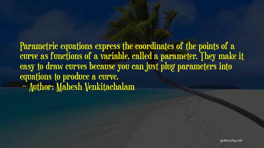 Mahesh Venkitachalam Quotes: Parametric Equations Express The Coordinates Of The Points Of A Curve As Functions Of A Variable, Called A Parameter. They