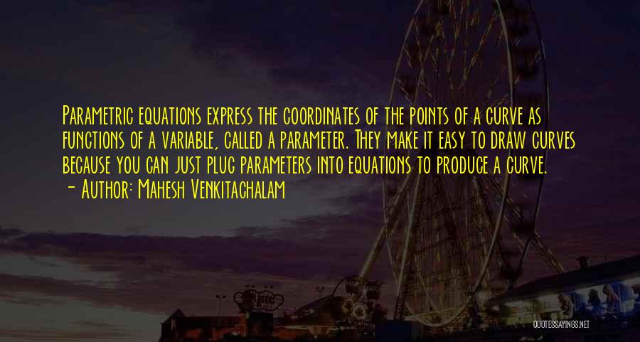 Mahesh Venkitachalam Quotes: Parametric Equations Express The Coordinates Of The Points Of A Curve As Functions Of A Variable, Called A Parameter. They