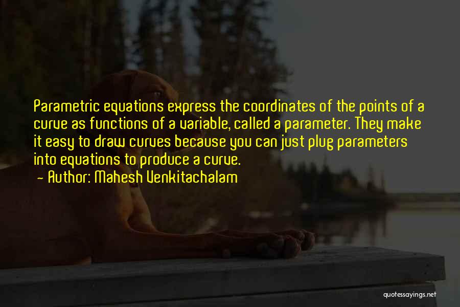 Mahesh Venkitachalam Quotes: Parametric Equations Express The Coordinates Of The Points Of A Curve As Functions Of A Variable, Called A Parameter. They