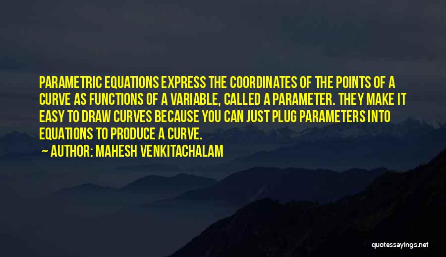 Mahesh Venkitachalam Quotes: Parametric Equations Express The Coordinates Of The Points Of A Curve As Functions Of A Variable, Called A Parameter. They