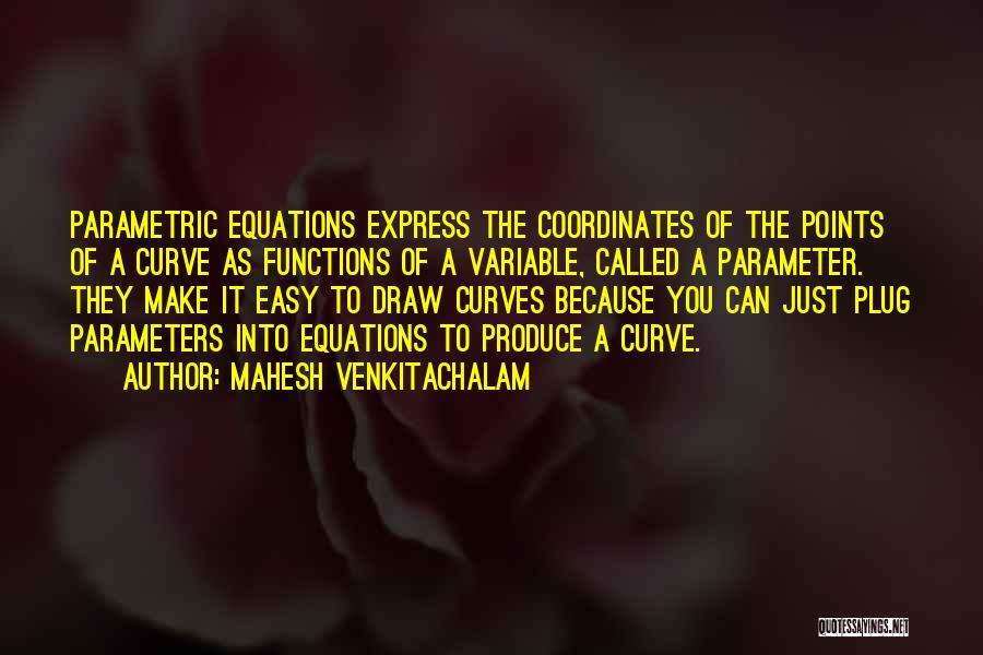 Mahesh Venkitachalam Quotes: Parametric Equations Express The Coordinates Of The Points Of A Curve As Functions Of A Variable, Called A Parameter. They