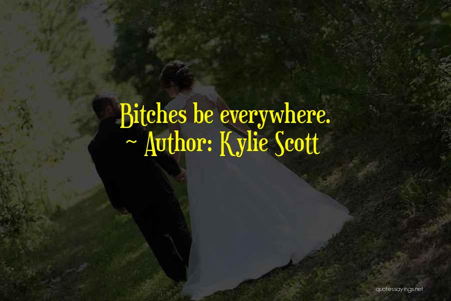 Kylie Scott Quotes: Bitches Be Everywhere.