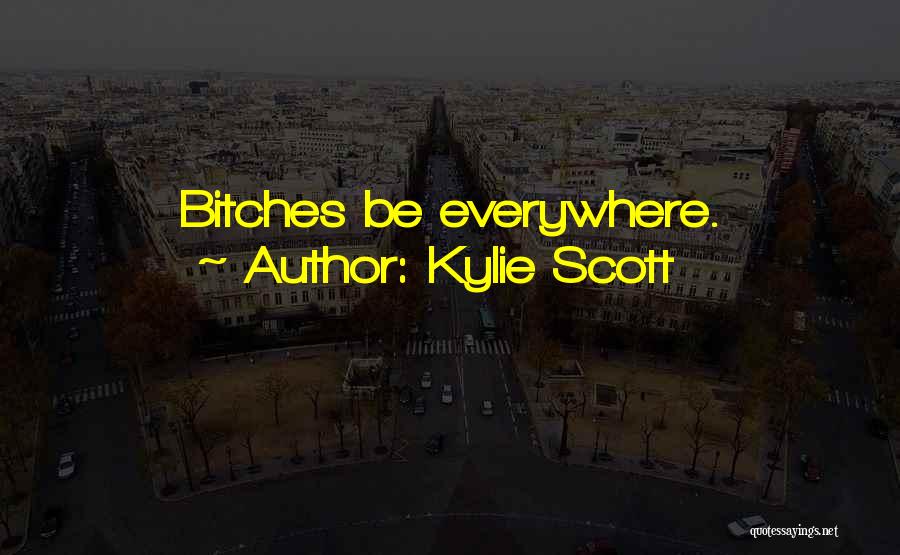 Kylie Scott Quotes: Bitches Be Everywhere.