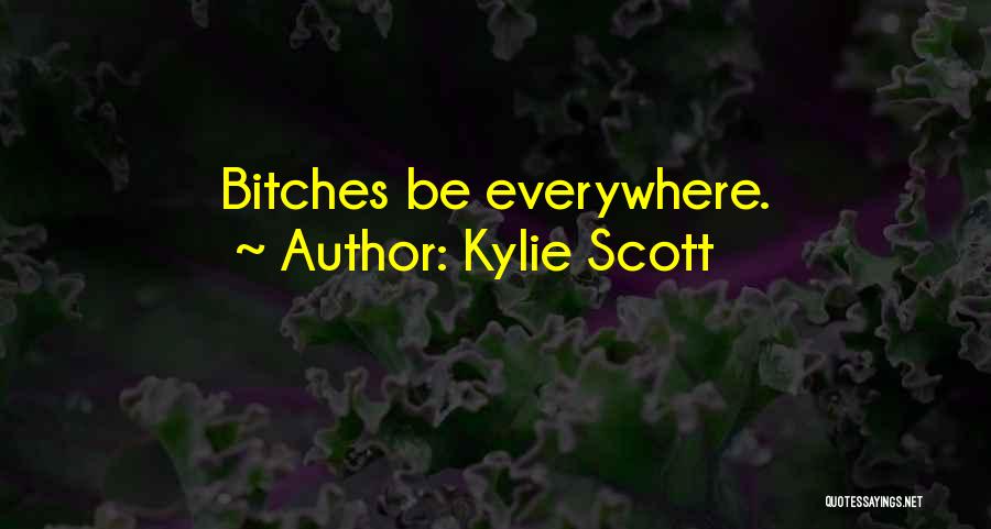 Kylie Scott Quotes: Bitches Be Everywhere.