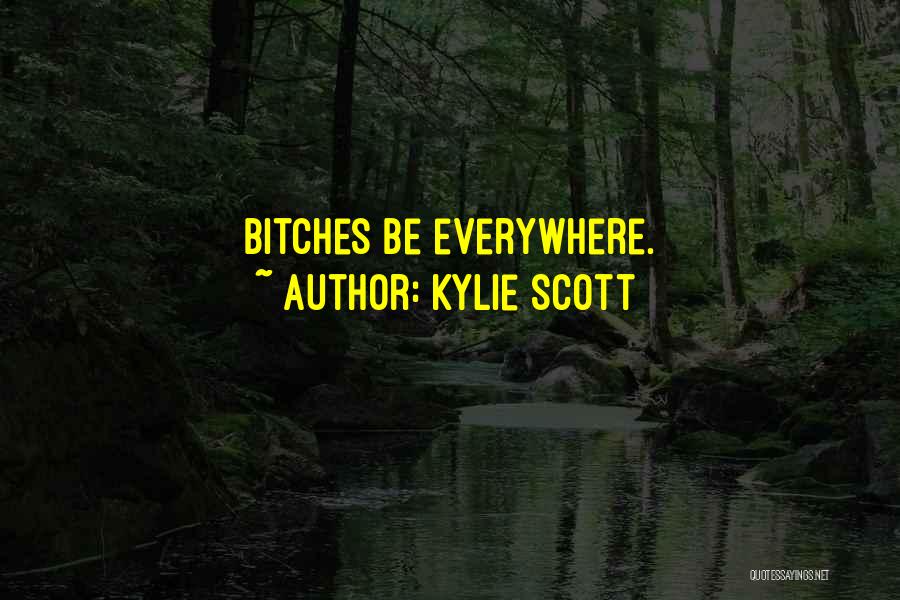 Kylie Scott Quotes: Bitches Be Everywhere.