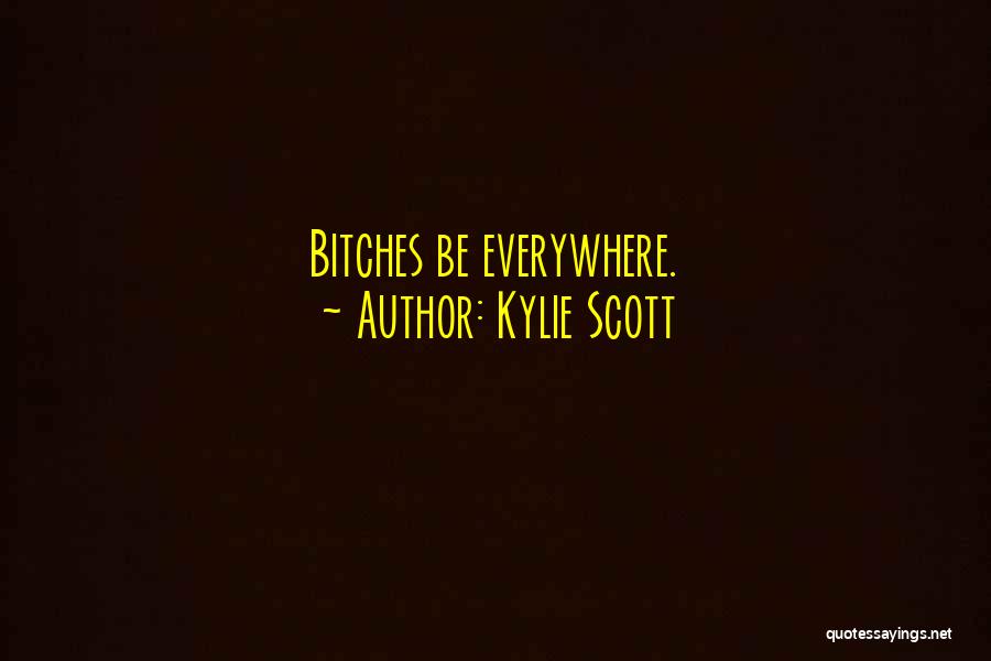 Kylie Scott Quotes: Bitches Be Everywhere.