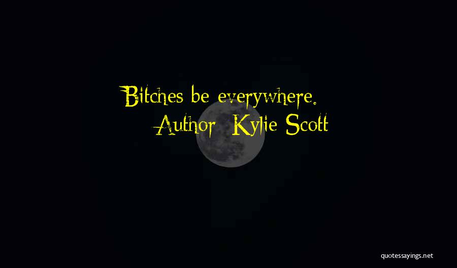 Kylie Scott Quotes: Bitches Be Everywhere.