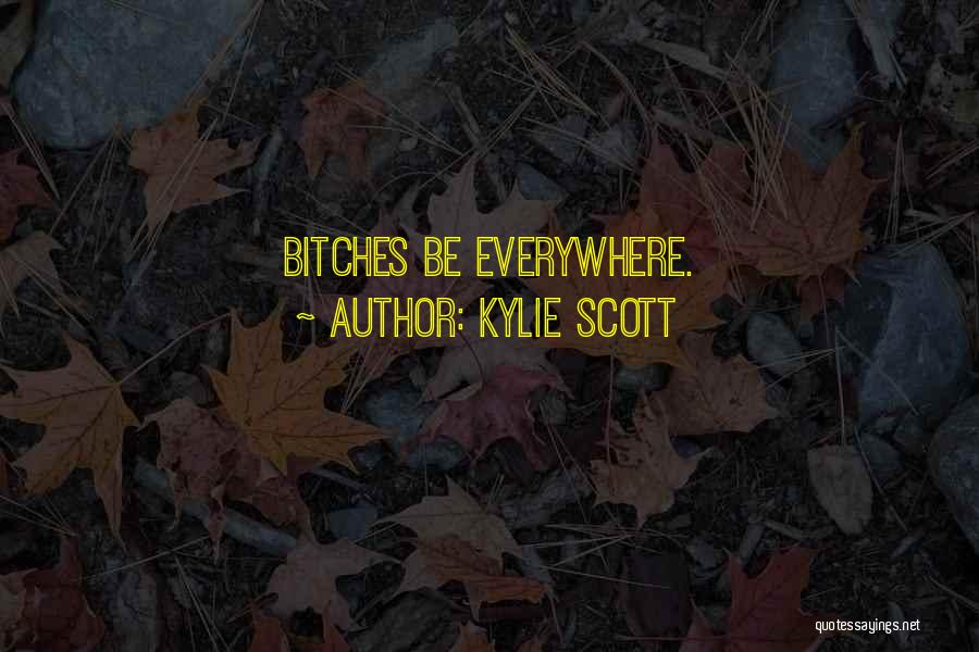 Kylie Scott Quotes: Bitches Be Everywhere.