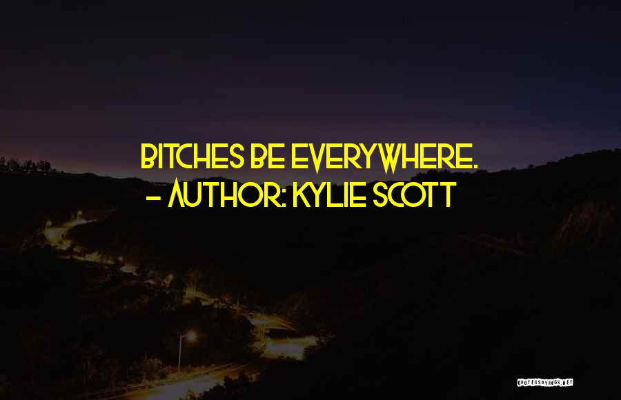 Kylie Scott Quotes: Bitches Be Everywhere.