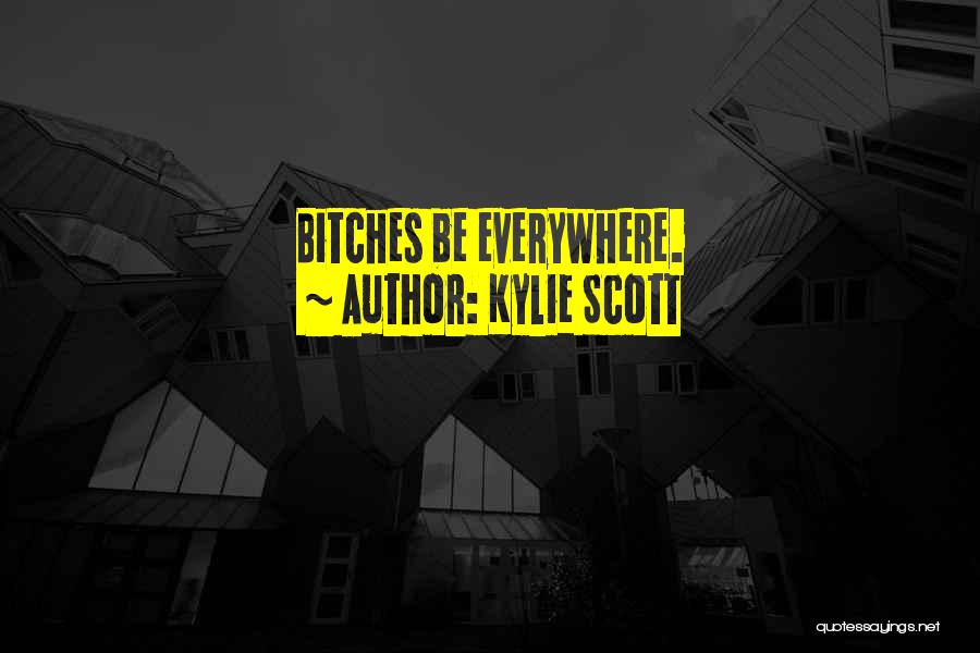 Kylie Scott Quotes: Bitches Be Everywhere.