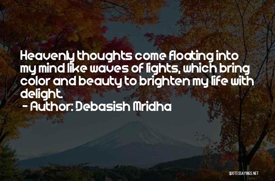 Debasish Mridha Quotes: Heavenly Thoughts Come Floating Into My Mind Like Waves Of Lights, Which Bring Color And Beauty To Brighten My Life