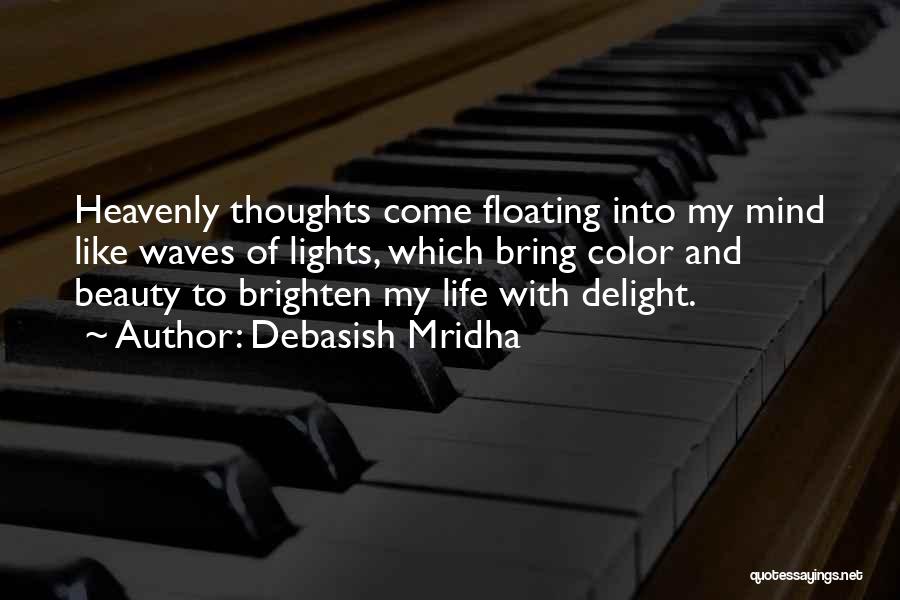 Debasish Mridha Quotes: Heavenly Thoughts Come Floating Into My Mind Like Waves Of Lights, Which Bring Color And Beauty To Brighten My Life