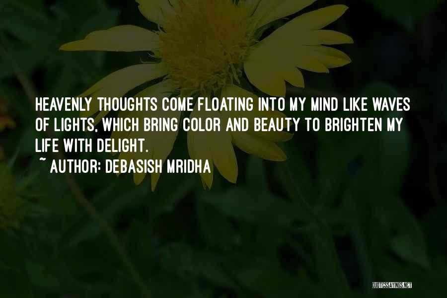 Debasish Mridha Quotes: Heavenly Thoughts Come Floating Into My Mind Like Waves Of Lights, Which Bring Color And Beauty To Brighten My Life