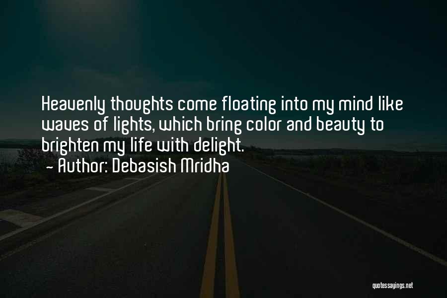 Debasish Mridha Quotes: Heavenly Thoughts Come Floating Into My Mind Like Waves Of Lights, Which Bring Color And Beauty To Brighten My Life