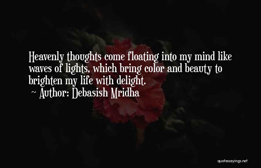 Debasish Mridha Quotes: Heavenly Thoughts Come Floating Into My Mind Like Waves Of Lights, Which Bring Color And Beauty To Brighten My Life