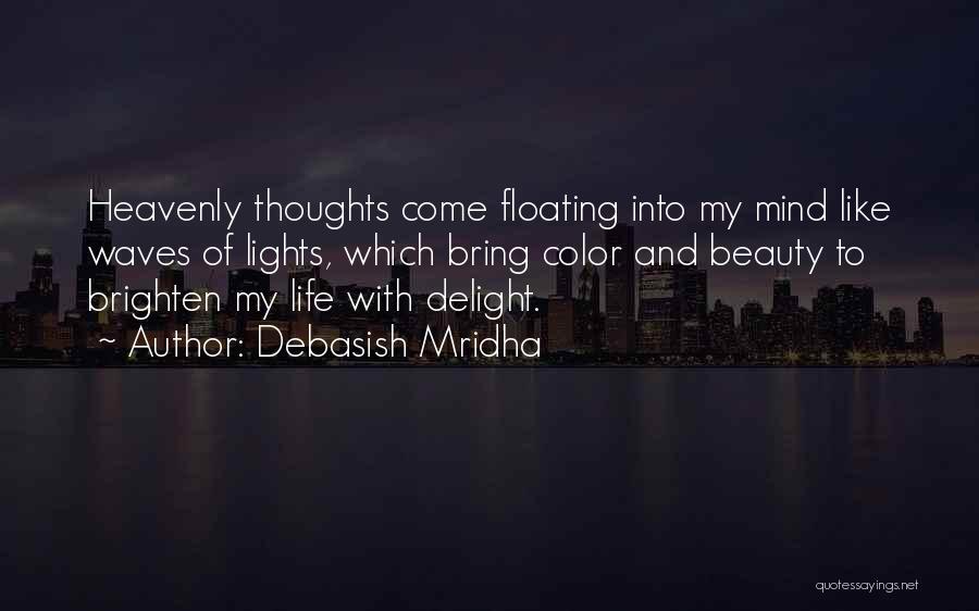 Debasish Mridha Quotes: Heavenly Thoughts Come Floating Into My Mind Like Waves Of Lights, Which Bring Color And Beauty To Brighten My Life