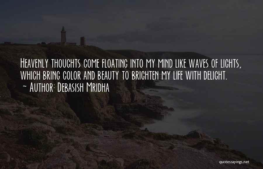 Debasish Mridha Quotes: Heavenly Thoughts Come Floating Into My Mind Like Waves Of Lights, Which Bring Color And Beauty To Brighten My Life