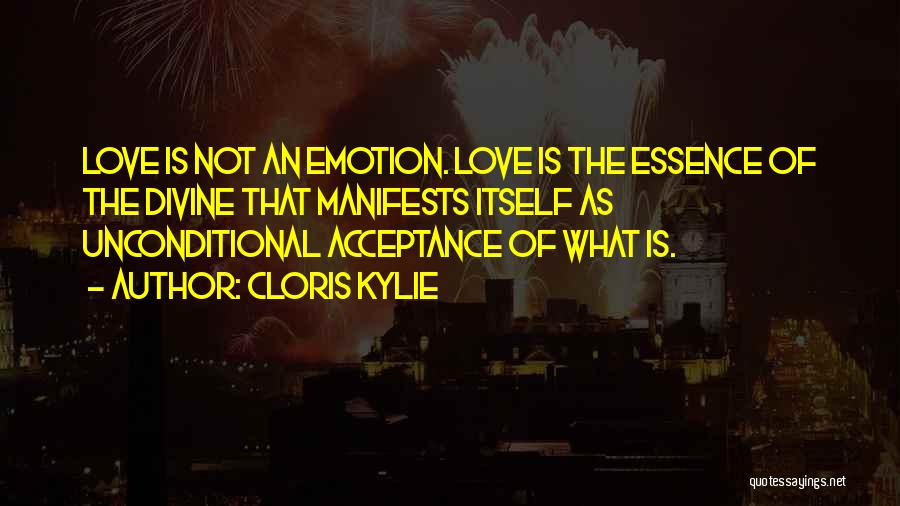 Cloris Kylie Quotes: Love Is Not An Emotion. Love Is The Essence Of The Divine That Manifests Itself As Unconditional Acceptance Of What