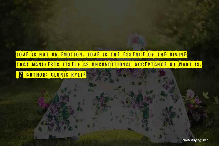 Cloris Kylie Quotes: Love Is Not An Emotion. Love Is The Essence Of The Divine That Manifests Itself As Unconditional Acceptance Of What