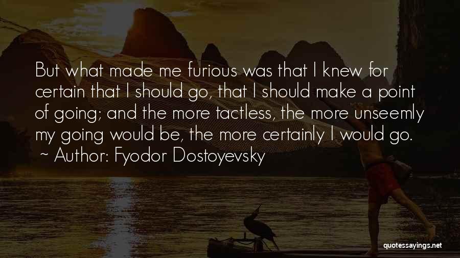 Fyodor Dostoyevsky Quotes: But What Made Me Furious Was That I Knew For Certain That I Should Go, That I Should Make A