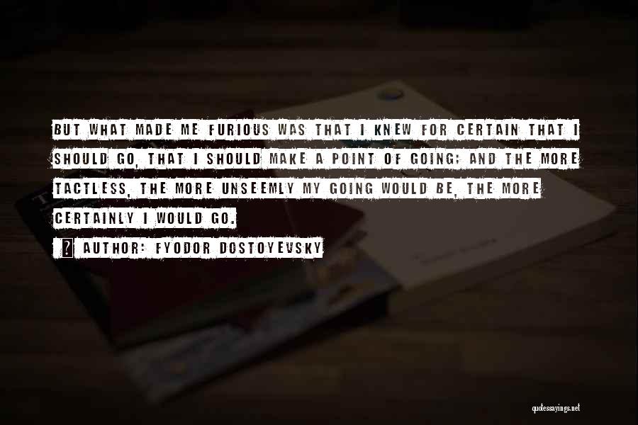 Fyodor Dostoyevsky Quotes: But What Made Me Furious Was That I Knew For Certain That I Should Go, That I Should Make A