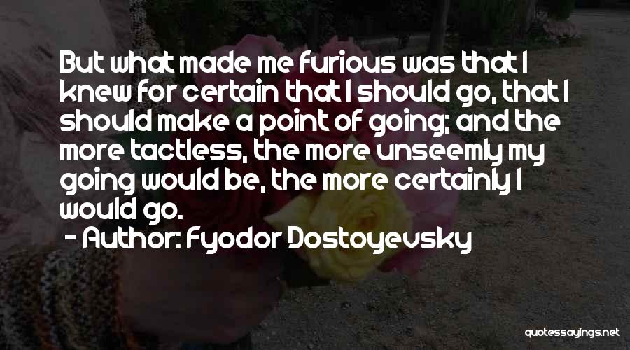 Fyodor Dostoyevsky Quotes: But What Made Me Furious Was That I Knew For Certain That I Should Go, That I Should Make A