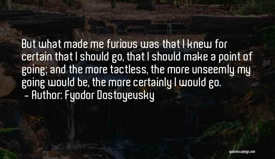 Fyodor Dostoyevsky Quotes: But What Made Me Furious Was That I Knew For Certain That I Should Go, That I Should Make A