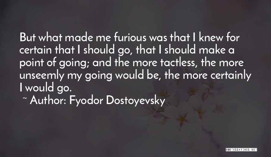 Fyodor Dostoyevsky Quotes: But What Made Me Furious Was That I Knew For Certain That I Should Go, That I Should Make A