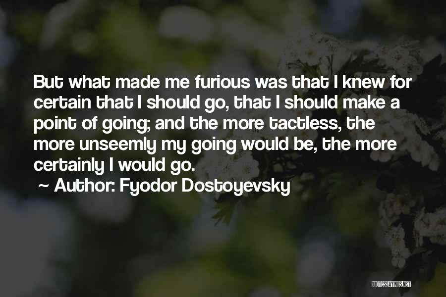Fyodor Dostoyevsky Quotes: But What Made Me Furious Was That I Knew For Certain That I Should Go, That I Should Make A