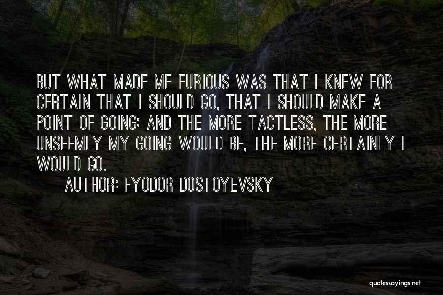 Fyodor Dostoyevsky Quotes: But What Made Me Furious Was That I Knew For Certain That I Should Go, That I Should Make A