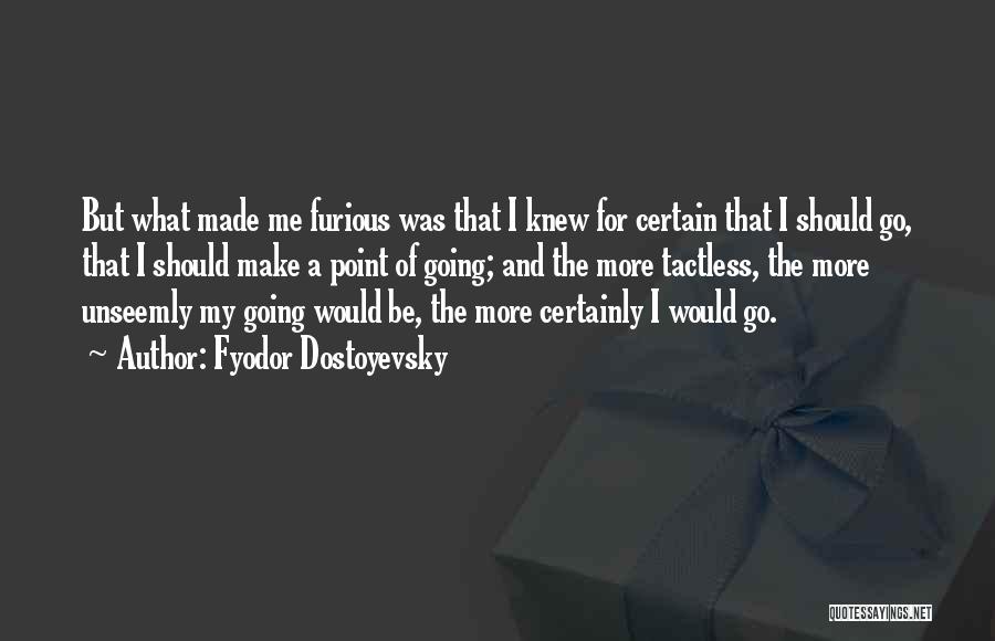 Fyodor Dostoyevsky Quotes: But What Made Me Furious Was That I Knew For Certain That I Should Go, That I Should Make A
