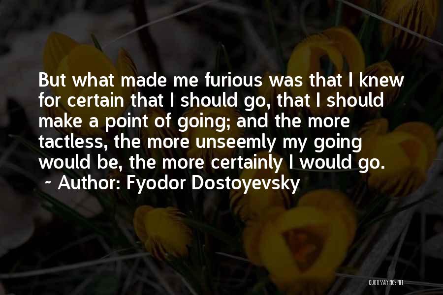 Fyodor Dostoyevsky Quotes: But What Made Me Furious Was That I Knew For Certain That I Should Go, That I Should Make A