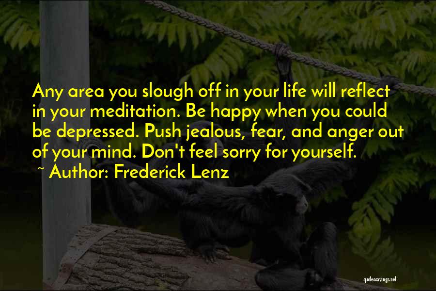 Frederick Lenz Quotes: Any Area You Slough Off In Your Life Will Reflect In Your Meditation. Be Happy When You Could Be Depressed.