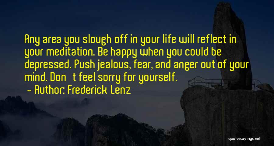Frederick Lenz Quotes: Any Area You Slough Off In Your Life Will Reflect In Your Meditation. Be Happy When You Could Be Depressed.
