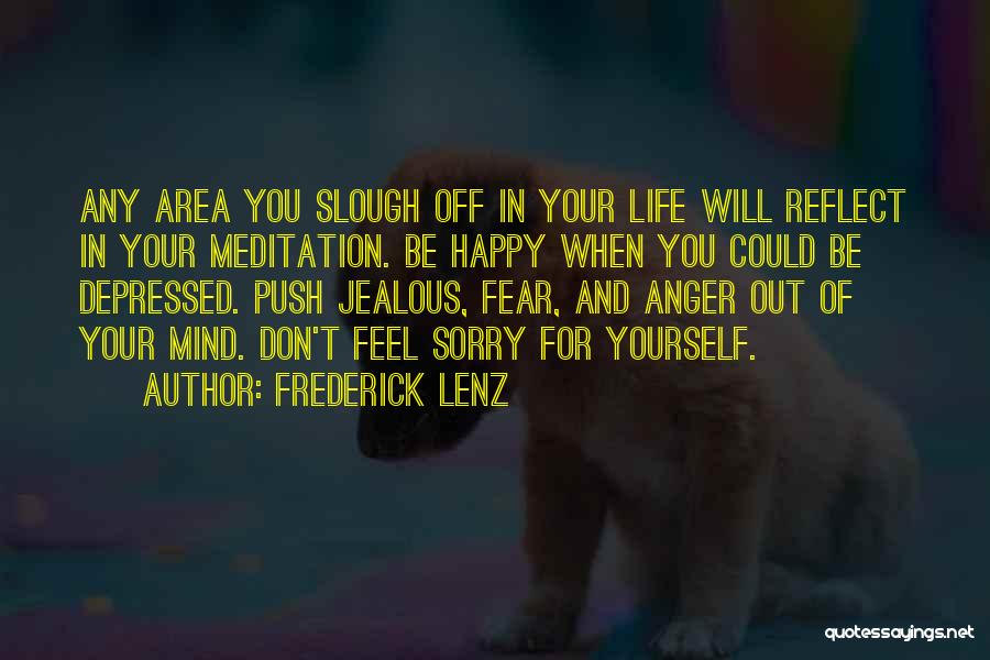 Frederick Lenz Quotes: Any Area You Slough Off In Your Life Will Reflect In Your Meditation. Be Happy When You Could Be Depressed.