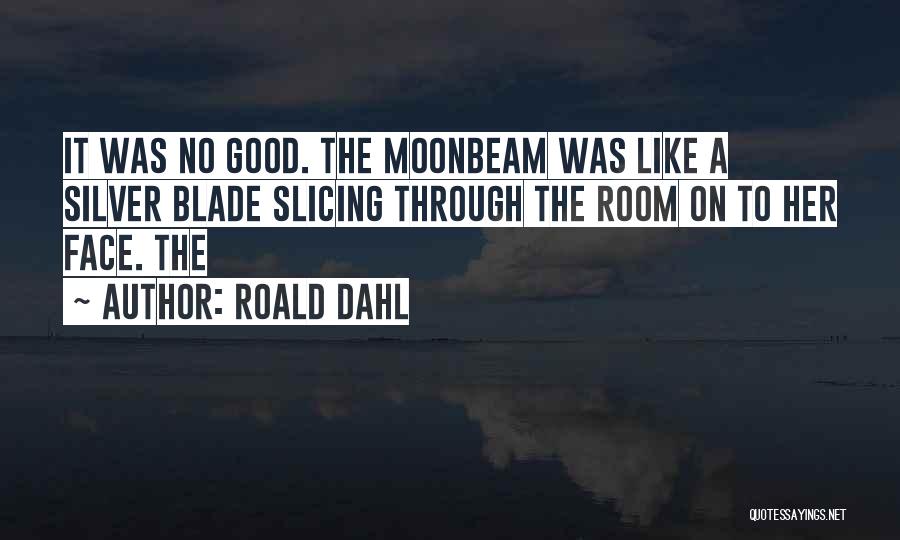 Roald Dahl Quotes: It Was No Good. The Moonbeam Was Like A Silver Blade Slicing Through The Room On To Her Face. The
