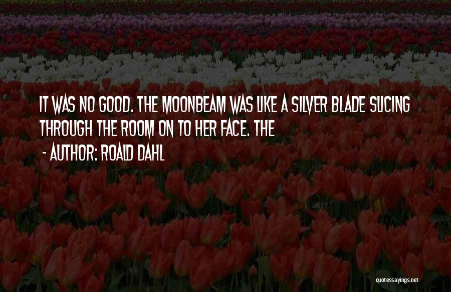 Roald Dahl Quotes: It Was No Good. The Moonbeam Was Like A Silver Blade Slicing Through The Room On To Her Face. The