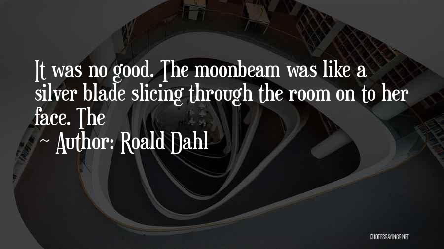 Roald Dahl Quotes: It Was No Good. The Moonbeam Was Like A Silver Blade Slicing Through The Room On To Her Face. The