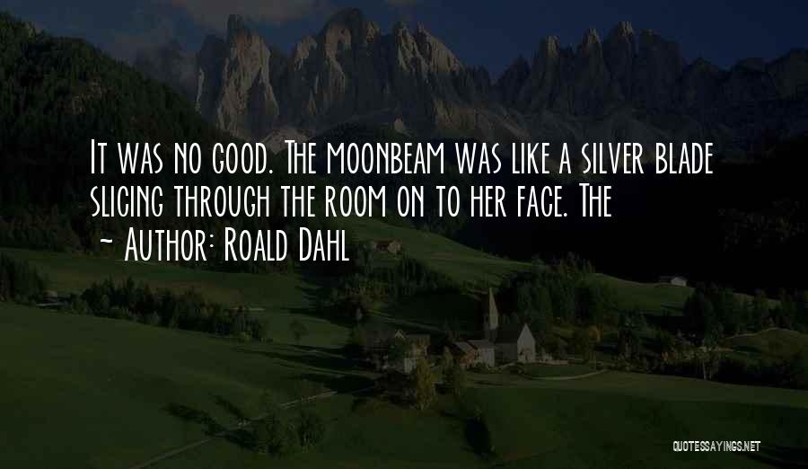 Roald Dahl Quotes: It Was No Good. The Moonbeam Was Like A Silver Blade Slicing Through The Room On To Her Face. The