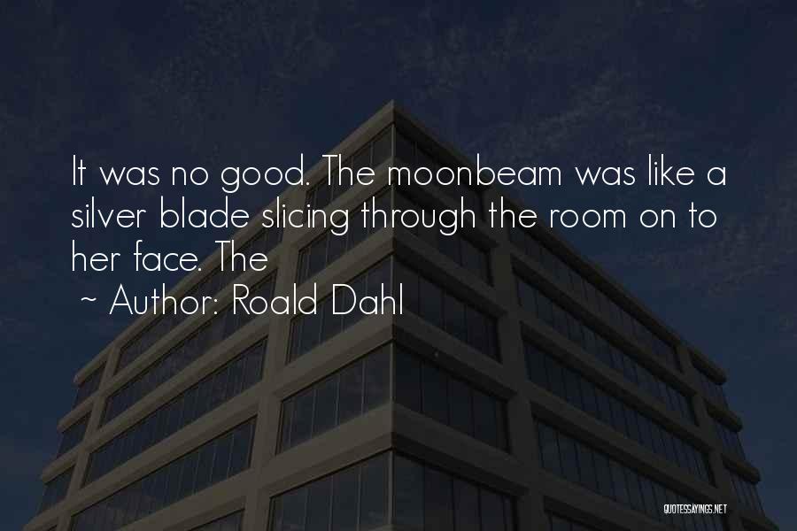 Roald Dahl Quotes: It Was No Good. The Moonbeam Was Like A Silver Blade Slicing Through The Room On To Her Face. The