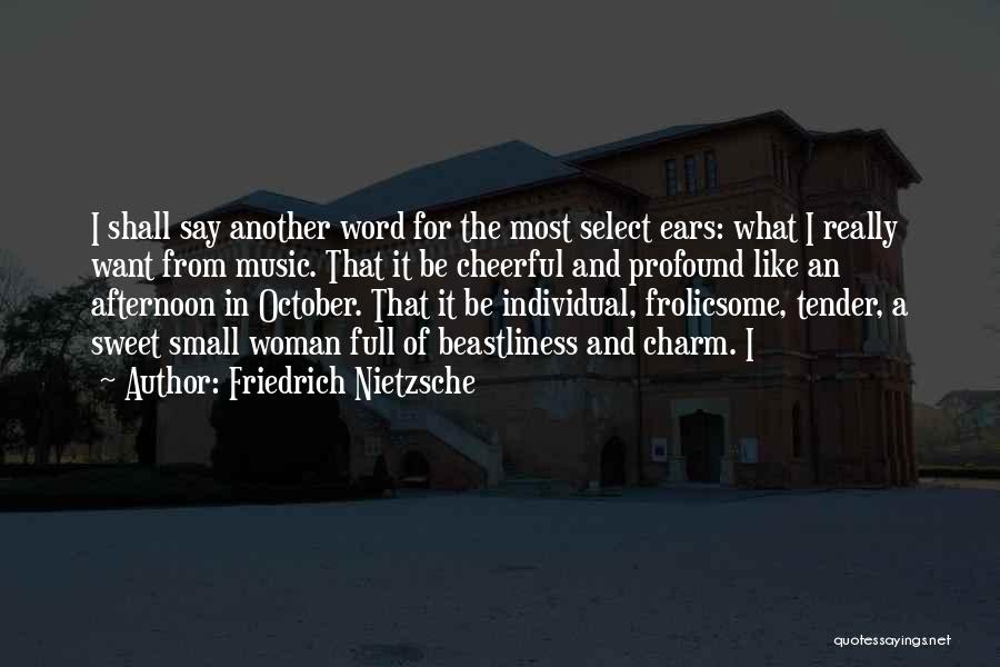 Friedrich Nietzsche Quotes: I Shall Say Another Word For The Most Select Ears: What I Really Want From Music. That It Be Cheerful