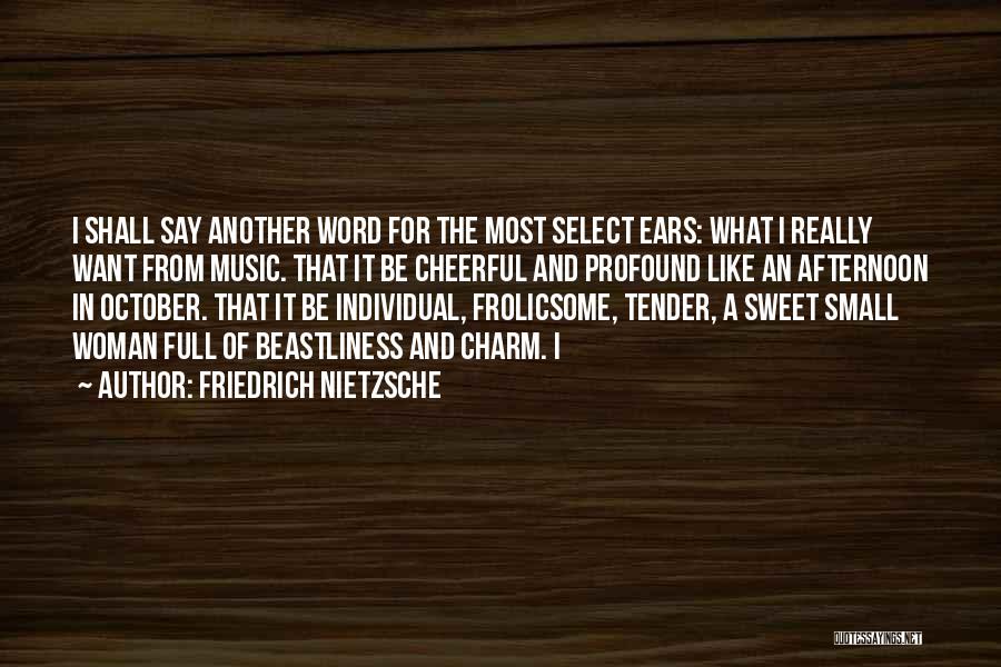 Friedrich Nietzsche Quotes: I Shall Say Another Word For The Most Select Ears: What I Really Want From Music. That It Be Cheerful