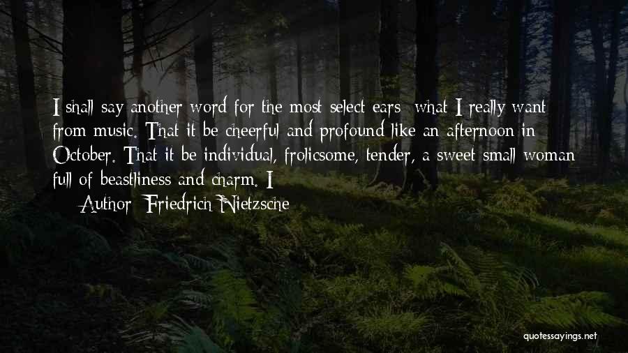 Friedrich Nietzsche Quotes: I Shall Say Another Word For The Most Select Ears: What I Really Want From Music. That It Be Cheerful