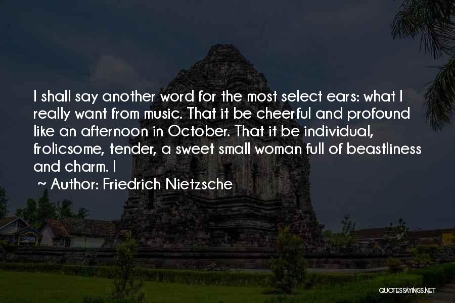 Friedrich Nietzsche Quotes: I Shall Say Another Word For The Most Select Ears: What I Really Want From Music. That It Be Cheerful