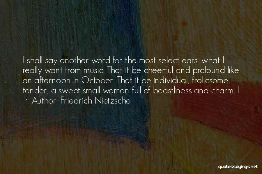 Friedrich Nietzsche Quotes: I Shall Say Another Word For The Most Select Ears: What I Really Want From Music. That It Be Cheerful